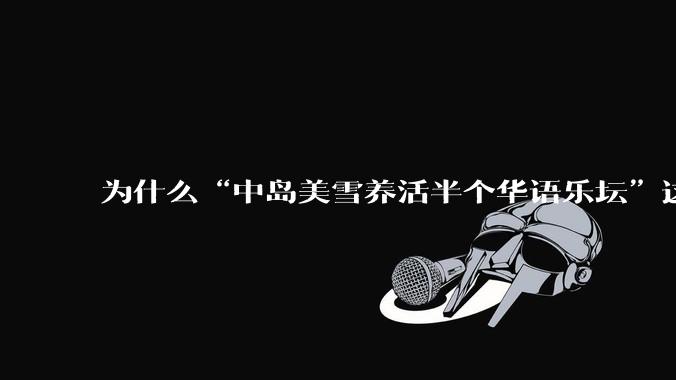 为什么“中岛美雪养活半个华语乐坛”这种言论能甚嚣尘上这么久?