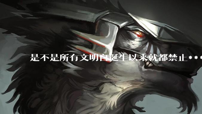 是不是所有文明自诞生以来就都禁止***？为什么？