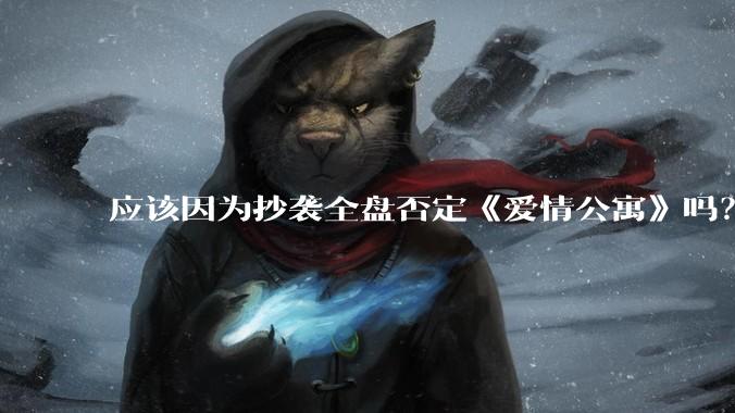 应该因为抄袭全盘否定《爱情公寓》吗？